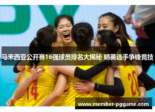 马来西亚公开赛16强球员排名大揭秘 精英选手争锋竞技