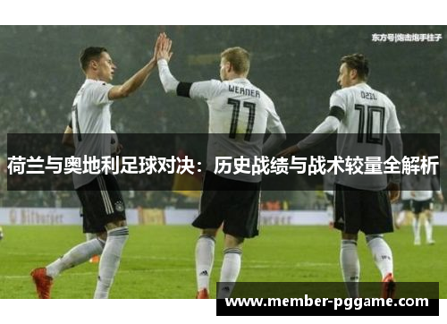 荷兰与奥地利足球对决：历史战绩与战术较量全解析