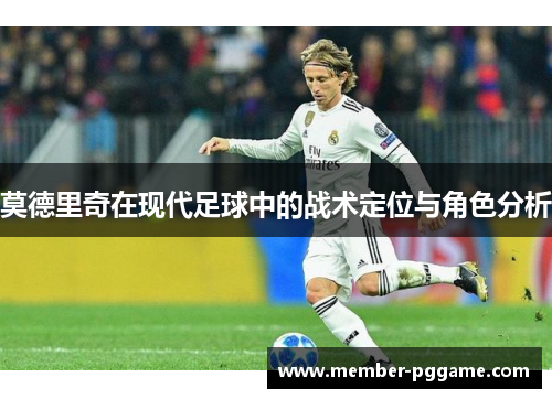 莫德里奇在现代足球中的战术定位与角色分析