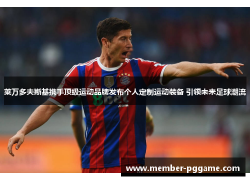 莱万多夫斯基携手顶级运动品牌发布个人定制运动装备 引领未来足球潮流