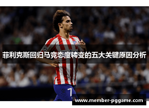 菲利克斯回归马竞态度转变的五大关键原因分析