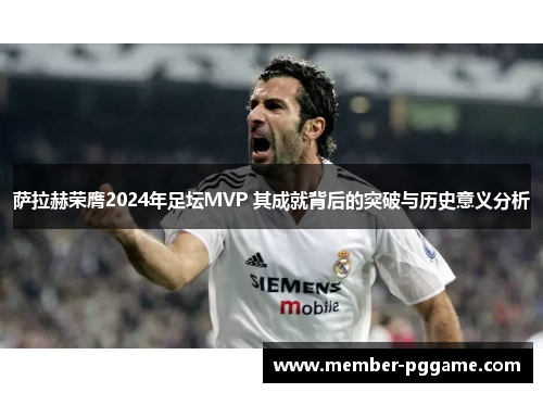 萨拉赫荣膺2024年足坛MVP 其成就背后的突破与历史意义分析