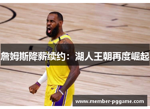 詹姆斯降薪续约：湖人王朝再度崛起