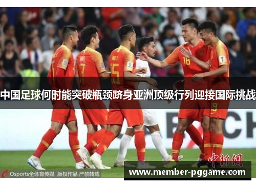 中国足球何时能突破瓶颈跻身亚洲顶级行列迎接国际挑战 中国足球何时能突破瓶颈跻身亚洲顶级行列迎接国际挑战