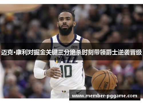 迈克·康利对掘金关键三分绝杀时刻带领爵士逆袭晋级 迈克·康利对掘金关键三分绝杀时刻带领爵士逆袭晋级