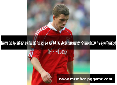 探寻波尔蒂足球俱乐部别名及其历史渊源解读全面梳理与分析探讨 探寻波尔蒂足球俱乐部别名及其历史渊源解读全面梳理与分析探讨