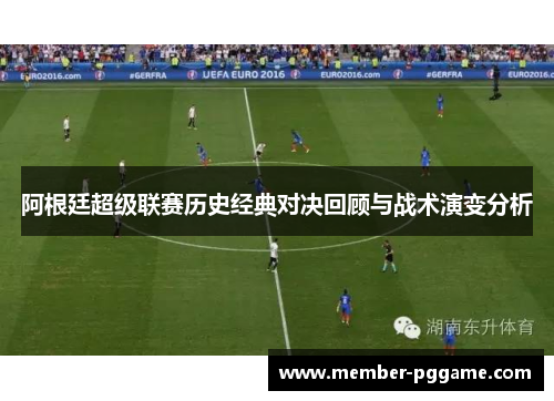 阿根廷超级联赛历史经典对决回顾与战术演变分析 阿根廷超级联赛历史经典对决回顾与战术演变分析