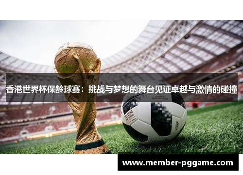 香港世界杯保龄球赛：挑战与梦想的舞台见证卓越与激情的碰撞