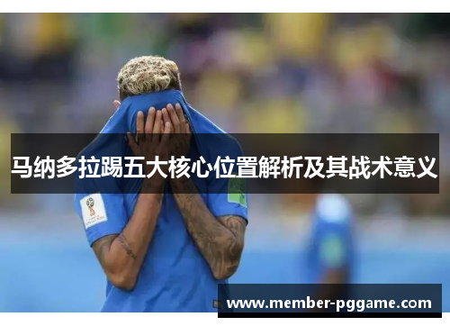 马纳多拉踢五大核心位置解析及其战术意义 马纳多拉踢五大核心位置解析及其战术意义