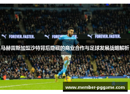 马赫雷斯加盟沙特背后隐藏的商业合作与足球发展战略解析