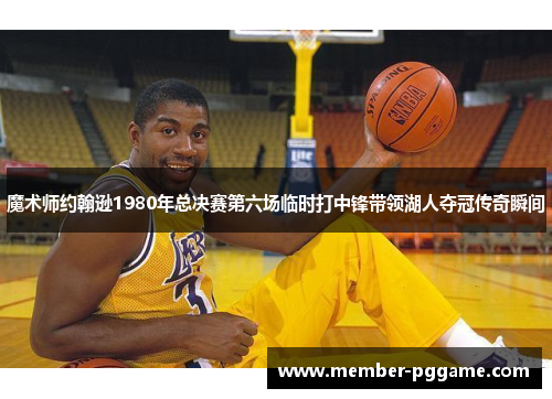 魔术师约翰逊1980年总决赛第六场临时打中锋带领湖人夺冠传奇瞬间