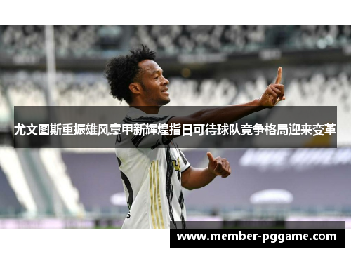 尤文图斯重振雄风意甲新辉煌指日可待球队竞争格局迎来变革