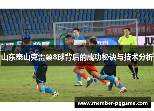 山东泰山克雷桑8球背后的成功秘诀与技术分析