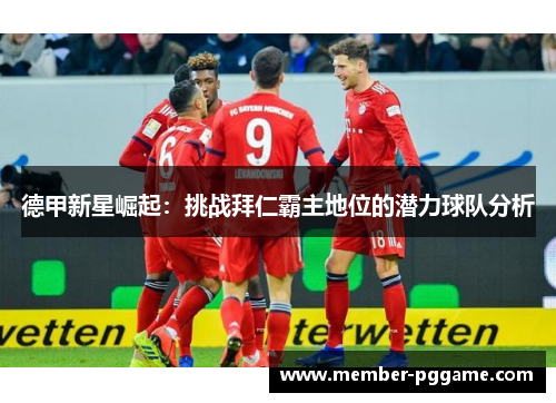 德甲新星崛起：挑战拜仁霸主地位的潜力球队分析