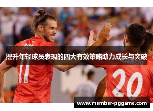 提升年轻球员表现的四大有效策略助力成长与突破