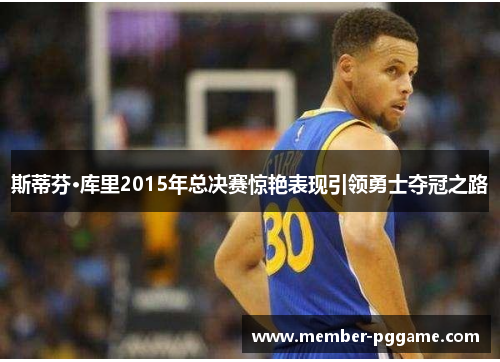 斯蒂芬·库里2015年总决赛惊艳表现引领勇士夺冠之路