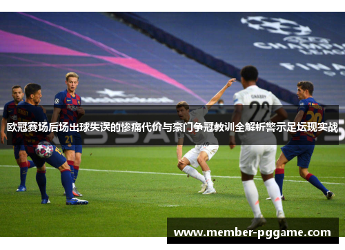 欧冠赛场后场出球失误的惨痛代价与豪门争冠教训全解析警示足坛现实战