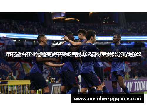 申花能否在亚冠精英赛中突破自我再次赢得宝贵积分挑战强敌