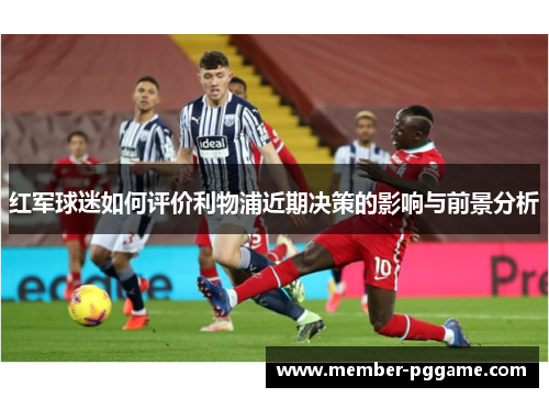 红军球迷如何评价利物浦近期决策的影响与前景分析