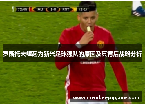 罗斯托夫崛起为新兴足球强队的原因及其背后战略分析