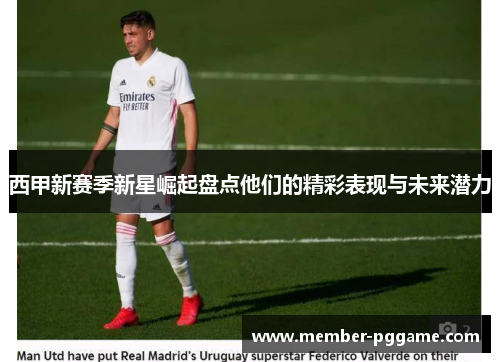 西甲新赛季新星崛起盘点他们的精彩表现与未来潜力