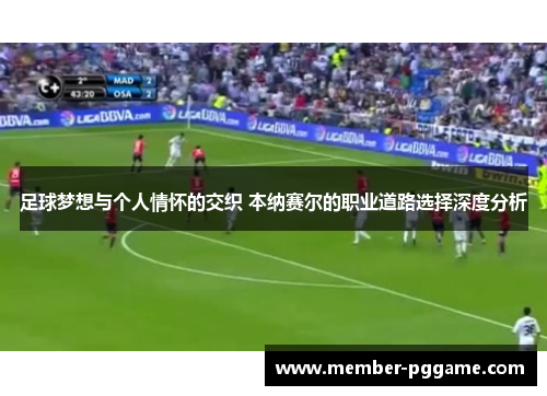 足球梦想与个人情怀的交织 本纳赛尔的职业道路选择深度分析