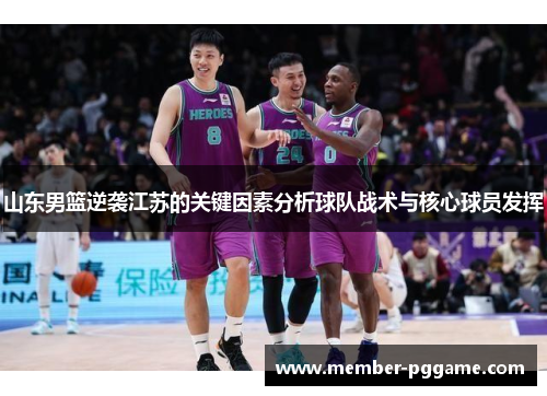 山东男篮逆袭江苏的关键因素分析球队战术与核心球员发挥